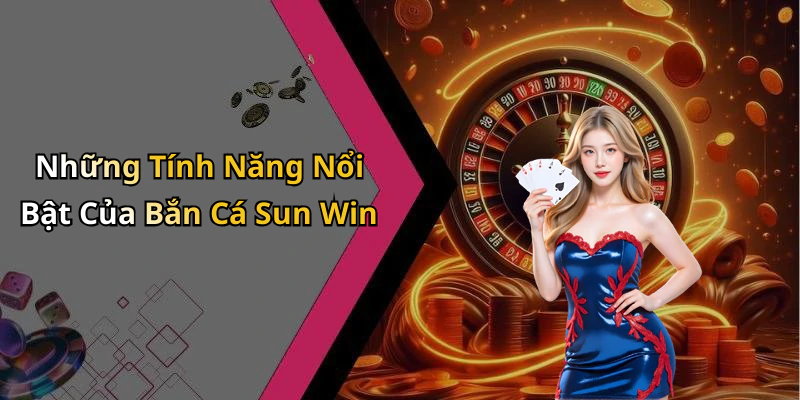 Những Tính Năng Nổi Bật Của Bắn Cá Sun Win