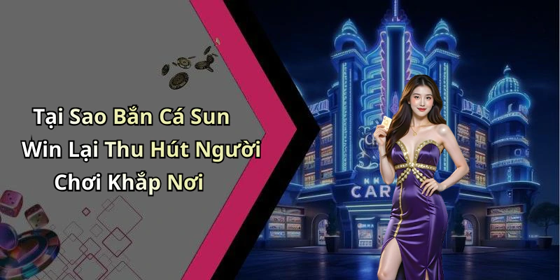 Tại Sao Bắn Cá Sun Win Lại Thu Hút Người Chơi Khắp Nơi